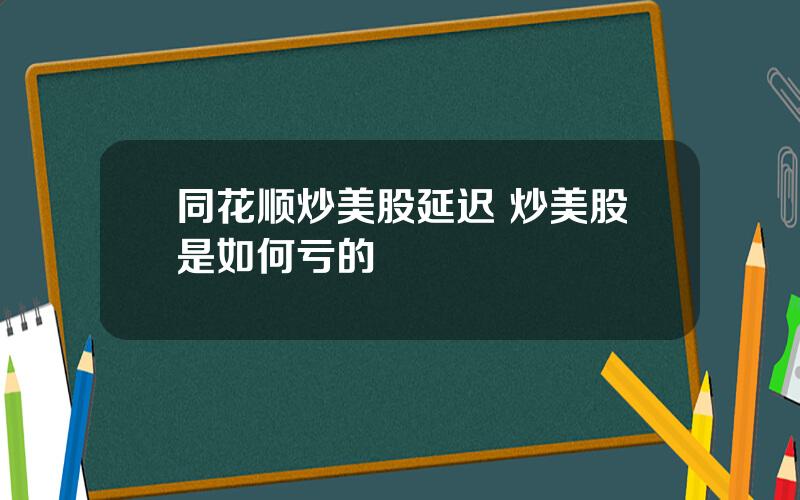 同花顺炒美股延迟 炒美股是如何亏的